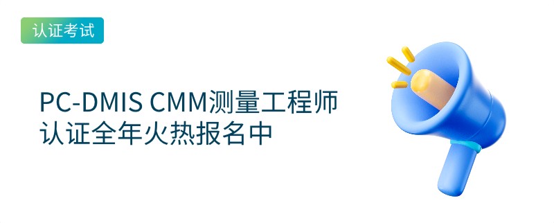 PC-DMIS CMM测量工程师认证正在报名中